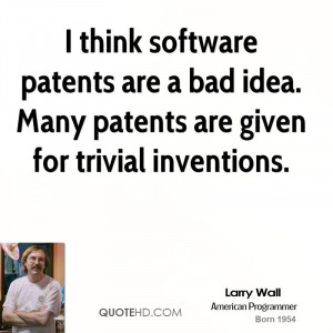 think software patents are a bad idea. Many patents are given for ...