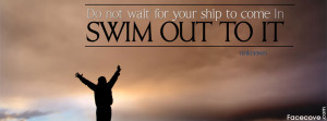 Do not wait for your ship to come in quote facebook cover