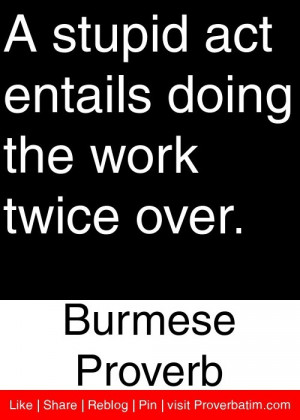 ... entails doing the work twice over. - Burmese Proverb #proverbs #quotes