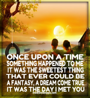 Once upon a time, something happened to me, it was the sweetest thing ...