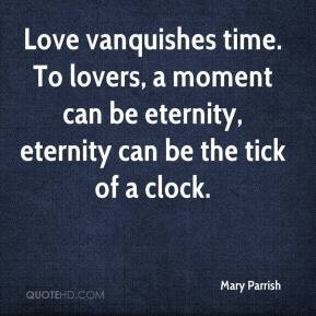 ... lovers, a moment can be eternity, eternity can be the tick of a clock
