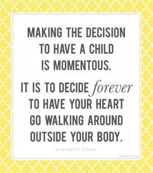 ... your heart go walking around outside your body.” –Elizabeth Stone