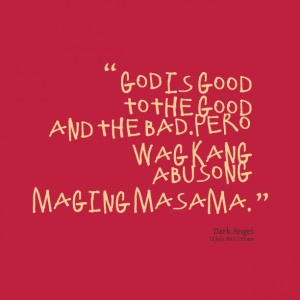 Quotes Picture: god is good to the good and the badpero wag kang ...
