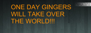 ONE DAY GINGERS WILL TAKE OVER THE WORLD Profile Facebook Covers