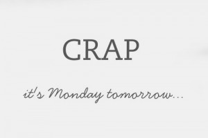 Crap its monday tomorrow