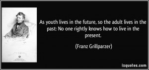 As youth lives in the future, so the adult lives in the past: No one ...