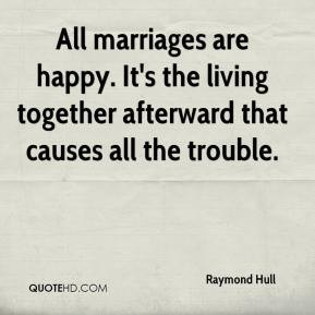 Raymond Hull - All marriages are happy. It's the living together ...