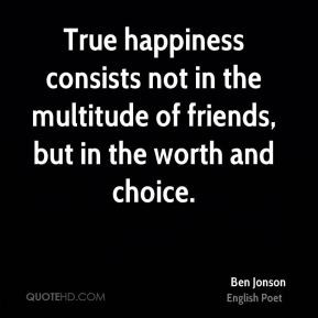 Ben Jonson - True happiness consists not in the multitude of friends ...