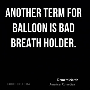 Another term for balloon is bad breath holder.