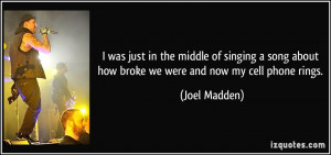 ... about how broke we were and now my cell phone rings. - Joel Madden
