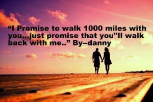 ... to walk 1000 miles with you...just promise you will walk back with me