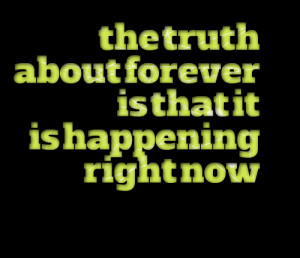 Quotes Picture: the truth about forever is that it is happening right ...