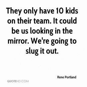 Rene Portland - They only have 10 kids on their team. It could be us ...