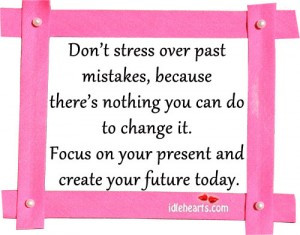 Don’t Stress Over Past Mistakes, Because There’s Nothing You Can ...