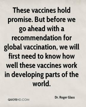 Dr. Roger Glass - These vaccines hold promise. But before we go ahead ...
