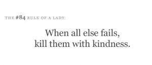 Tips & Rules Quote : When all else fails,kill em with kindness.