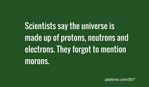 quote of the day: Scientists say the universe is made up of protons ...