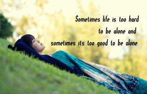 Sometimes Life Is Too Hard To Be Alone And Sometimes Its Good To Be ...