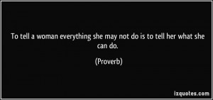 To tell a woman everything she may not do is to tell her what she can ...