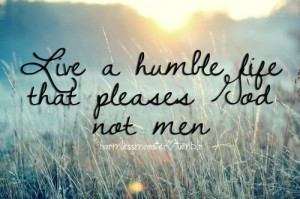 live humbly, please God!