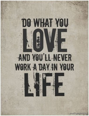 Love Quote Do what you love and you'll never work a day in your life