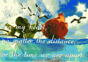 ... forever in my heart, no matter the distance, or the time we are apart