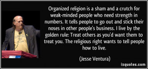 Organized religion is a sham and a crutch for weak-minded people who ...