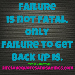 Failure is not fatal. Only failure to get back up is.” ~John C ...