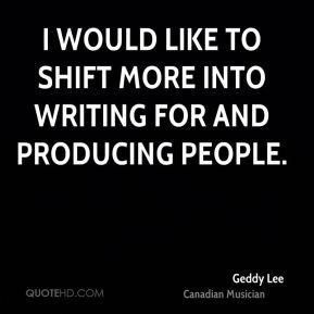 Geddy Lee - I would like to shift more into writing for and producing ...