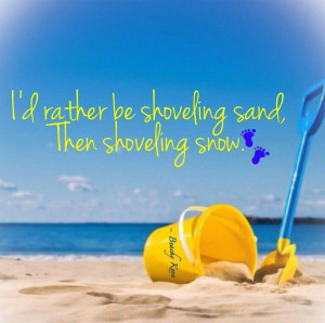 be shoveling sand than shoveling snowCold Weather Tak, Beach Quotes ...