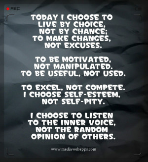 ... excel, not compete. I choose self-esteem, not self-pity. I choose to