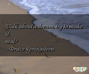 Talk about a dream, try to make it real. -Bruce Springsteen