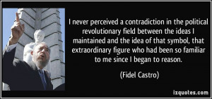 ... who had been so familiar to me since I began to reason. - Fidel Castro