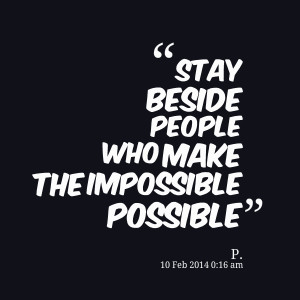 Quotes Picture: stay beside people who make the impossible possible