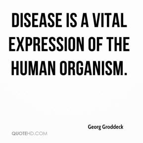 Georg Groddeck - Disease is a vital expression of the human organism.