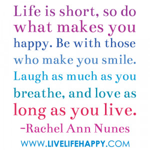 life is short so do what makes you happy be with those who make you ...