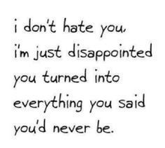 Rephrased - I don't hate you, I'm just disappointed you turned into ...