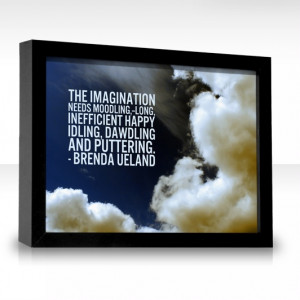 The imagination needs moodling,--long, inefficient happy idling ...