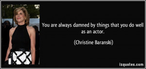 You are always damned by things that you do well as an actor ...