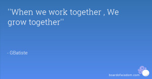 When we work together , We grow together''