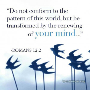 ... world, but be transformed by the renewing of your mind. ..