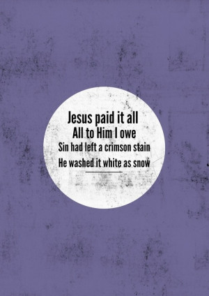 Jesus paid it all...all to Him I owe.
