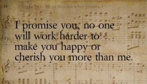 promise you, no one will work harder to make you happy or cherish you ...