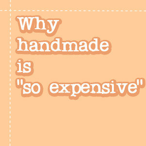 Why handmade is “so expensive”