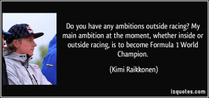Do you have any ambitions outside racing? My main ambition at the ...