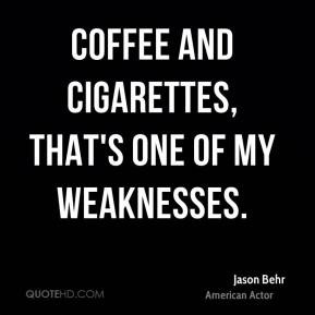 Jason Behr - Coffee and cigarettes, that's one of my weaknesses.