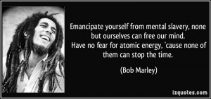 Emancipate yourself from mental slavery, none but ourselves can free ...