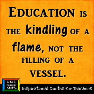 Quotes for Teachers: Education is the kindling of a flame…