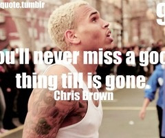 Chris Brown #Quotes you'll never miss a good thing till its gone-Chris ...