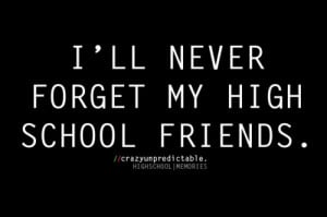 ll never forget my high school friends.